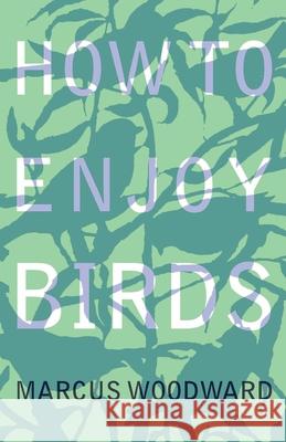 How to Enjoy Birds Marcus Woodward 9781528701600