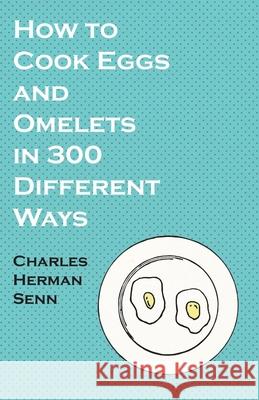 How to Cook Eggs and Omelets in 300 Different Ways Charles Herman Senn 9781528701969 Vintage Cookery Books