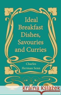 Ideal Breakfast Dishes, Savouries and Curries Charles Herman Senn 9781528701983 Read Books