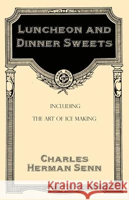 Luncheon and Dinner Sweets, Including the Art of Ice Making Charles Herman Senn 9781528702010 Read Books