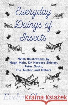 Everyday Doings of Insects - With Illustrations by Hugh Main, Dr Herbert Shirley, Peter Scott, the Author and Others Evelyn Cheesman 9781528702386 Read Country Books