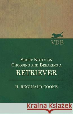 Short Notes on Choosing and Breaking a Retriever H. Reginald Cooke 9781528702454 Vintage Dog Books