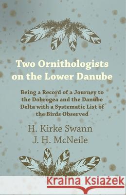 Two Ornithologists on the Lower Danube - Being a Record of a Journey to the Dobrogea and the Danube Delta with a Systematic List of the Birds Observed H. Kirke Swann J. H. McNeile 9781528702638 Thousand Fields