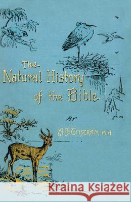 The Natural History of the Bible: Being a Review of the Physical Geography, Geology, and Meteorology of the Holy Land; With a Description of Every Animal and Plant Mentioned in Holy Scripture. H B Tristam 9781528702683 Read Books