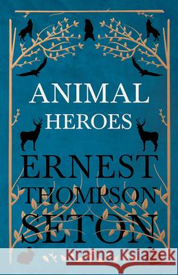 Animal Heroes Ernest Thompson Seton 9781528702690 Read Books