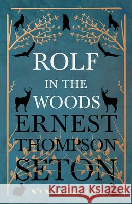 Rolf in the Woods Ernest Thompson Seton 9781528702720