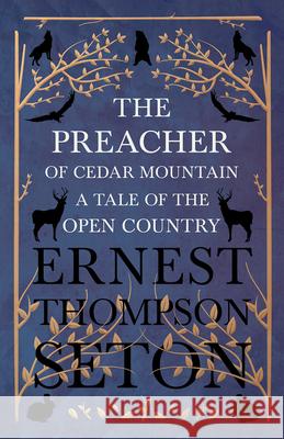 The Preacher of Cedar Mountain: A Tale of the Open Country Ernest Thompson Seton 9781528702737 Read Books