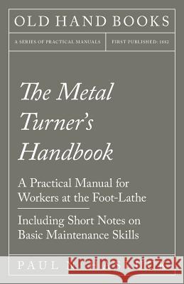 The Metal Turner's Handbook - A Practical Manual for Workers at the Foot-Lathe - Including Short Notes on Basic Maintenance Skills Paul N Hasluck 9781528702874 Read Books
