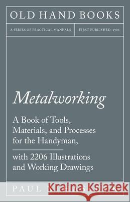 Metalworking - A Book of Tools, Materials, and Processes for the Handyman, with 2,206 Illustrations and Working Drawings Paul N. Hasluck 9781528702881