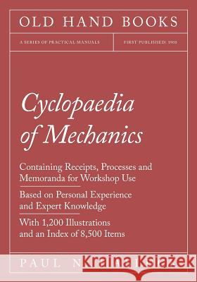 Cyclopaedia of Mechanics - Containing Receipts, Processes and Memoranda for Workshop Use - Based on Personal Experience and Expert Knowledge - With 1, Paul N. Hasluck 9781528702928 Old Hand Books