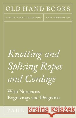 Knotting and Splicing Ropes and Cordage - With Numerous Engravings and Diagrams Paul N. Hasluck 9781528703048 Old Hand Books