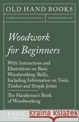 Woodwork for Beginners: With Instructions and Illustrations on Basic Woodworking Skills, Including Information on Tools, Timber and Simple Joi Hasluck, Paul N. 9781528703116 Old Hand Books
