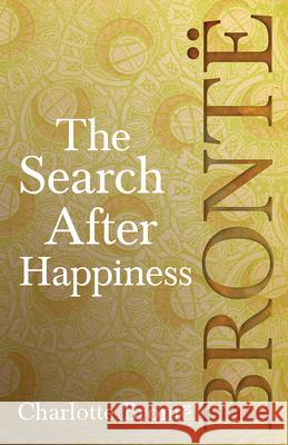 The Search After Happiness Charlotte Bronte 9781528703819