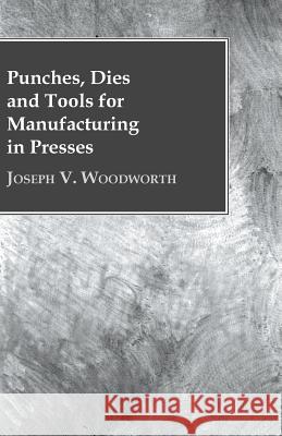 Punches, Dies and Tools for Manufacturing in Presses Joseph V Woodworth 9781528703857