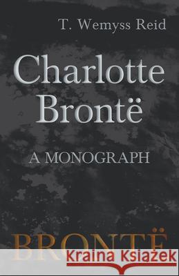 Charlotte Brontë - A Monograph T Wemyss Reid 9781528703949 Read Books