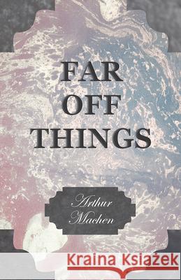 Far off Things Arthur Machen 9781528704236