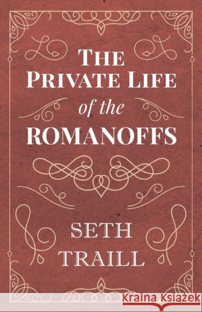 The Private Life of the Romanoffs Seth Traill 9781528704427