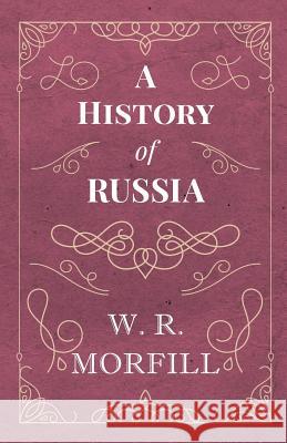 A History of Russia: From the Birth of Peter the Great to the Death of Alexander II Morfill, W. R. 9781528704533 Read Books