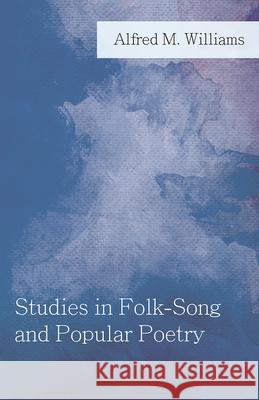 Studies in Folk-Song and Popular Poetry Alfred M. Williams 9781528704755 Read Books