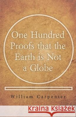 One Hundred Proofs that the Earth is Not a Globe William Carpenter 9781528705479 Read Books