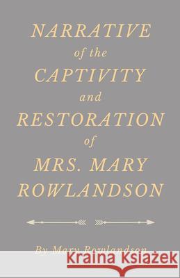 Narrative of the Captivity and Restoration of Mrs. Mary Rowlandson Mary Rowlandson 9781528705578 Classic Books Library