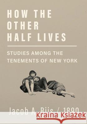 How the Other Half Lives - Studies Among the Tenements of New York Jacob a. Riis 9781528705622