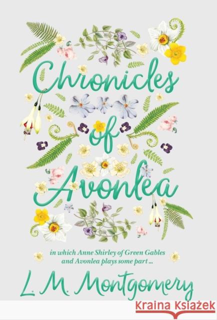 Chronicles of Avonlea, in Which Anne Shirley of Green Gables and Avonlea Plays Some Part .. L. M. Montgomery 9781528706490 Classic Books Library