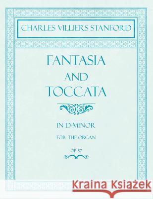 Fantasia and Toccata - In D-Minor for the Organ - Op.57 Charles Villiers Stanford 9781528706728 Classic Music Collection