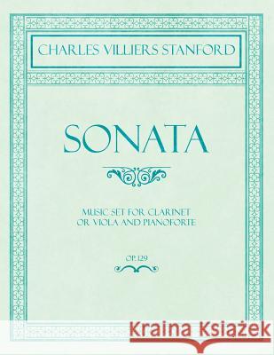 Sonata - Music Set for Clarinet or Viola and Pianoforte - Op.129 Charles Villiers Stanford 9781528706841 Classic Music Collection