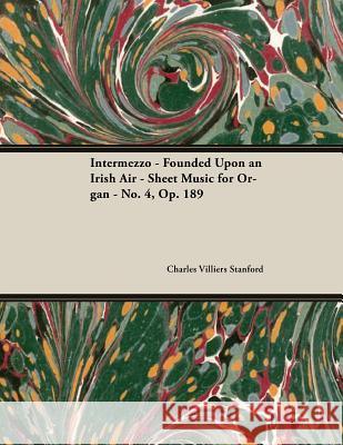 Intermezzo - Founded Upon an Irish Air - Sheet Music for Organ - No. 4, Op. 189 Charles Villiers Stanford 9781528707046 Classic Music Collection