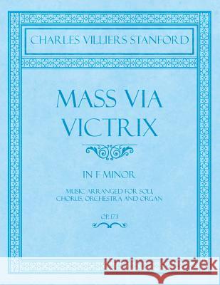 Mass Via Victrix - In F Minor - Music Arranged for Soli, Chorus, Orchestra and Organ - Op.173 Charles Villiers Stanford 9781528707084 Classic Music Collection