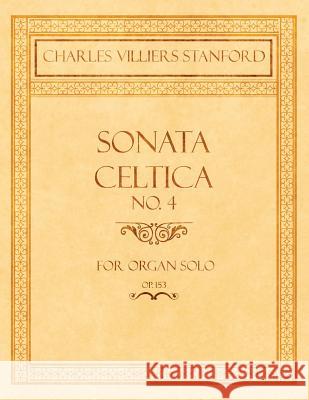 Sonata Celtica No. 4 - For Organ Solo - Op.153 Charles Villiers Stanford 9781528707190 Read Books
