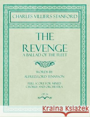 The Revenge - A Ballad of the Fleet - Full Score for Mixed Chorus and Orchestra - Words by Alfred, Lord Tennyson - Op.24 Charles Villiers Stanford, Lord Tennyson Alfred 9781528707343 Read Books
