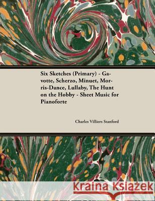 Six Sketches (Primary) - Gavotte, Scherzo, Minuet, Morris-Dance, Lullaby, The Hunt on the Hobby - Sheet Music for Pianoforte Charles Villiers Stanford 9781528707374