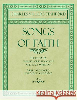 Songs of Faith - The Poems by Alfred, Lord Tennyson and Walt Whitman - Music Arranged for Voice and Piano - Op. 97 Charles Villiers Stanford, Lord Tennyson Alfred, Walt Whitman 9781528707404