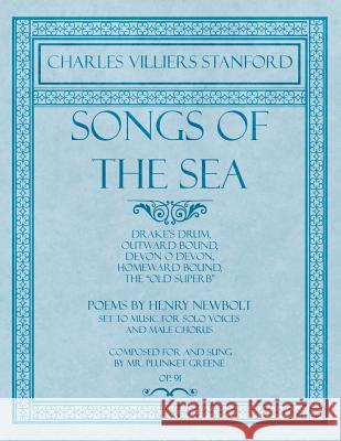 Songs of the Sea - Drake's Drum, Outward Bound, Devon O Devon, Homeward Bound, the Old Superb: Poems by Henry Newbolt - Set to Music for Solo Voices a Stanford, Charles Villiers 9781528707428