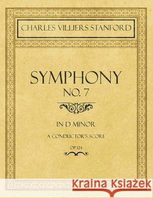 Symphony No.7 in D Minor - A Conductor's Score - Op.124 Charles Villiers Stanford 9781528707480 Classic Music Collection