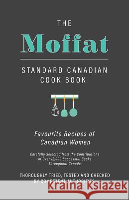 The Moffat Standard Canadian Cook Book: Favourite Recipes of Canadian Women Carefully Selected from the Contributions of Over 12,000 Successful Cooks Anon 9781528707626 Vintage Cookery Books