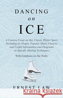 Dancing on Ice: A Concise Essay on this Classic Winter Sport Including its Origin, Popular Music Choices and Useful Information and Di Law, Ernest 9781528707817 Macha Press