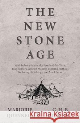 The New Stone Age - With Information on the People of this Time, Rudimentary Weapon Making, Building Methods Including Stonehenge, and Much More Marjorie Quennell, C H B Quennell 9781528707947 Read Books