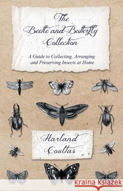 The Beetle and Butterfly Collection - A Guide to Collecting, Arranging and Preserving Insects at Home Harland Coultas 9781528708128 Read Country Books