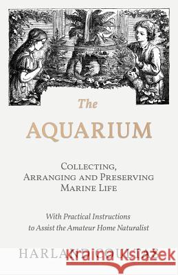 The Aquarium - Collecting, Arranging and Preserving Marine Life - With Practical Instructions to Assist the Amateur Home Naturalist Harland Coultas 9781528708159 Read Country Books