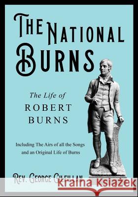 The National Burns - The Life of Robert Burns; Including The Airs of all the Songs and an Original Life of Burns REV George Gilfillan 9781528708166 Read Books