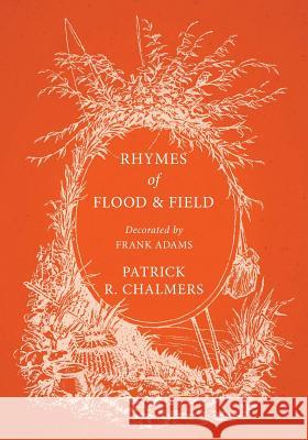 Rhymes of Flood and Field; Decorated by Frank Adams Chalmers, Patrick R. 9781528708173 Thousand Fields