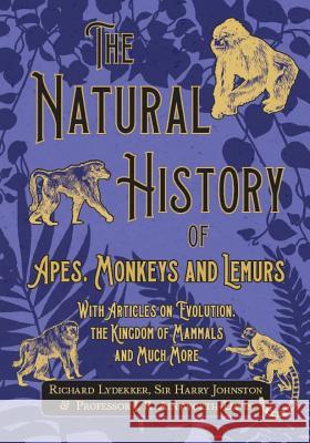 The Natural History of Apes, Monkeys and Lemurs - With Articles on Evolution, the Kingdom of Mammals and Much More Richard Lydekker, Harry Johnston, J R Ainsworth-Davis 9781528708432 Read Books