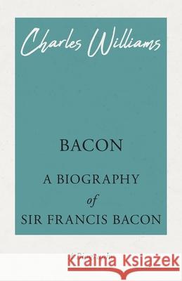 Bacon - A Biography of Sir Francis Bacon Charles Williams 9781528708609 Read & Co. History