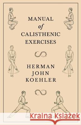 Manual of Calisthenic Exercises Herman John Koehler 9781528708845