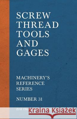 Screw Thread Tools and Gages - Machinery's Reference Series - Number 31 Erik Oberg E. A. Johnson Jos M. Stable 9781528709088