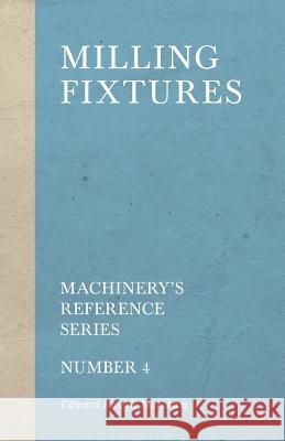 Milling Fixtures - Machinery's Reference Series - Number 4 Edward Russell Markham 9781528709194