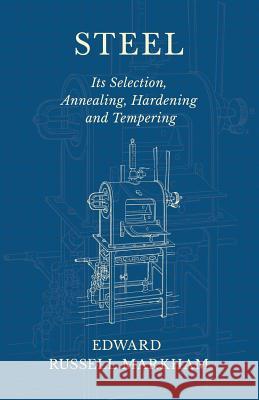 Steel - Its Selection, Annealing, Hardening and Tempering Edward Russell Markham 9781528709217 Read Books